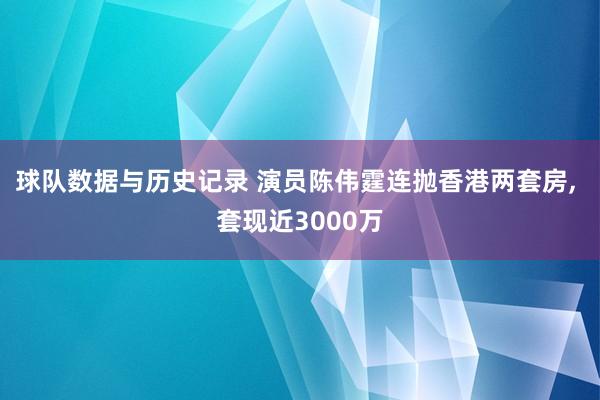 球队数据与历史记录 演员陈伟霆连抛香港两套房， 套现近3000万