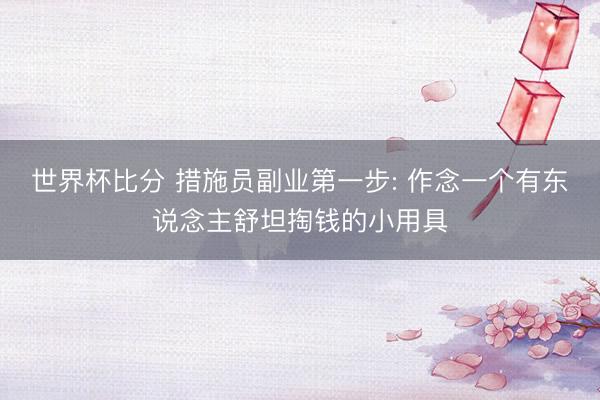 世界杯比分 措施员副业第一步: 作念一个有东说念主舒坦掏钱的小用具