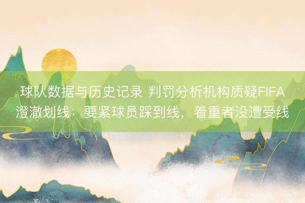 球队数据与历史记录 判罚分析机构质疑FIFA澄澈划线：要紧球员踩到线，着重者没遭受线