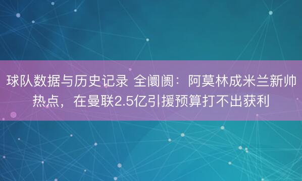 球队数据与历史记录 全阛阓：阿莫林成米兰新帅热点，在曼联2.5亿引援预算打不出获利