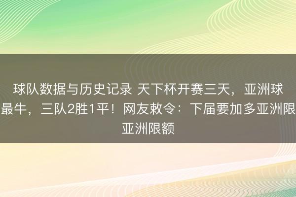 球队数据与历史记录 天下杯开赛三天，亚洲球队最牛，三队2胜1平！网友敕令：下届要加多亚洲限额