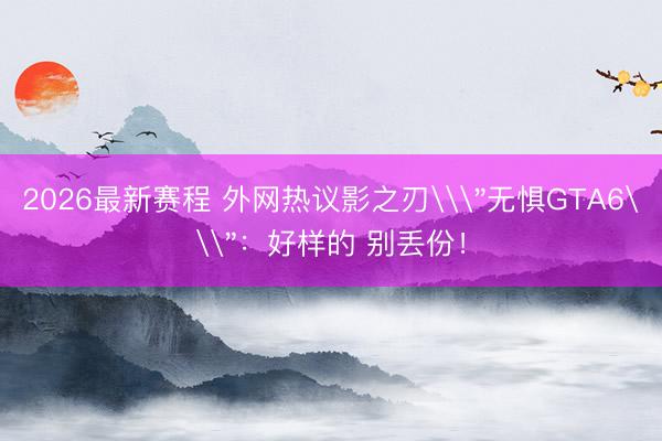 2026最新赛程 外网热议影之刃\