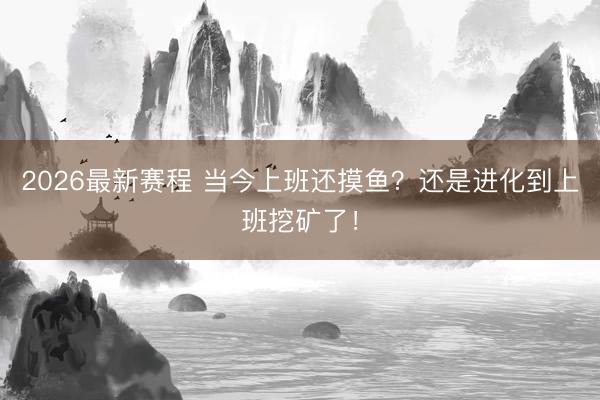2026最新赛程 当今上班还摸鱼?还是进化到上班挖矿了!