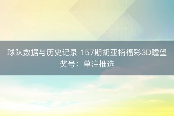 球队数据与历史记录 157期胡亚楠福彩3D瞻望奖号：单注推选