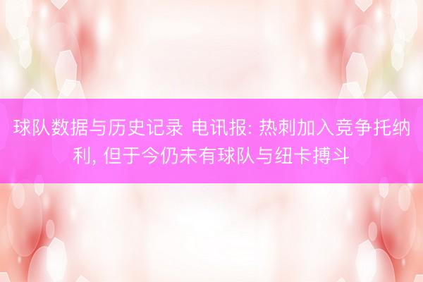球队数据与历史记录 电讯报: 热刺加入竞争托纳利， 但于今仍未有球队与纽卡搏斗