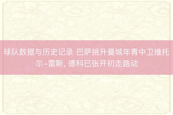 球队数据与历史记录 巴萨挑升曼城年青中卫维托尔-雷斯， 德科已张开初走路动