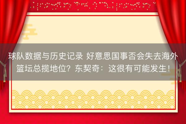 球队数据与历史记录 好意思国事否会失去海外篮坛总揽地位？东契奇：这很有可能发生！