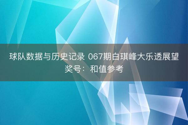 球队数据与历史记录 067期白琪峰大乐透展望奖号：和值参考