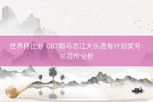 世界杯比分 067期马志江大乐透有计划奖号：邻孤传分析