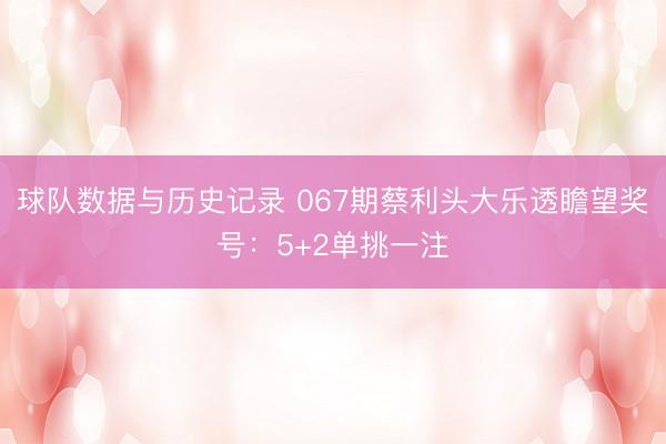 球队数据与历史记录 067期蔡利头大乐透瞻望奖号：5+2单挑一注