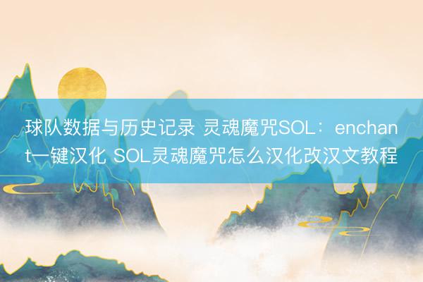 球队数据与历史记录 灵魂魔咒SOL：enchant一键汉化 SOL灵魂魔咒怎么汉化改汉文教程