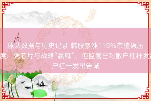 球队数据与历史记录 韩股暴涨115%市值碾压A股印度,凭芯片与战略“赢麻”,但监管已对散户杠杆发出告诫