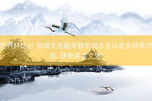 世界杯比分 张颂文在韶关救东说念主认定系扶危济困, 获受奖金文凭!