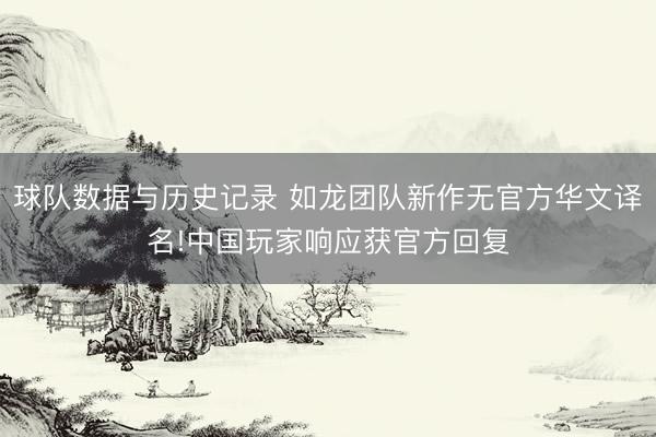 球队数据与历史记录 如龙团队新作无官方华文译名!中国玩家响应获官方回复