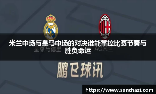 米兰中场与皇马中场的对决谁能掌控比赛节奏与胜负命运